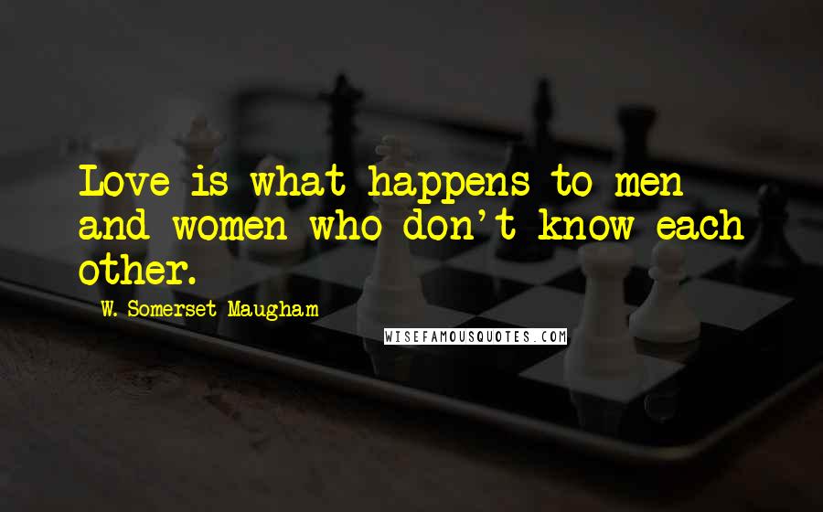 W. Somerset Maugham Quotes: Love is what happens to men and women who don't know each other.