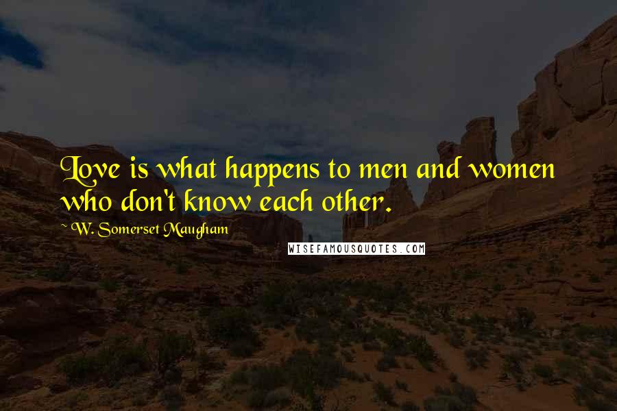 W. Somerset Maugham Quotes: Love is what happens to men and women who don't know each other.
