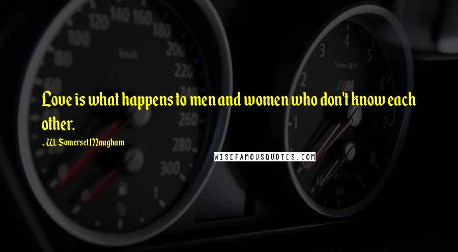 W. Somerset Maugham Quotes: Love is what happens to men and women who don't know each other.