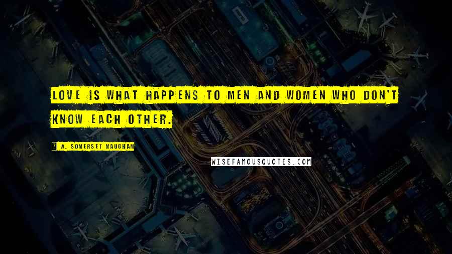W. Somerset Maugham Quotes: Love is what happens to men and women who don't know each other.