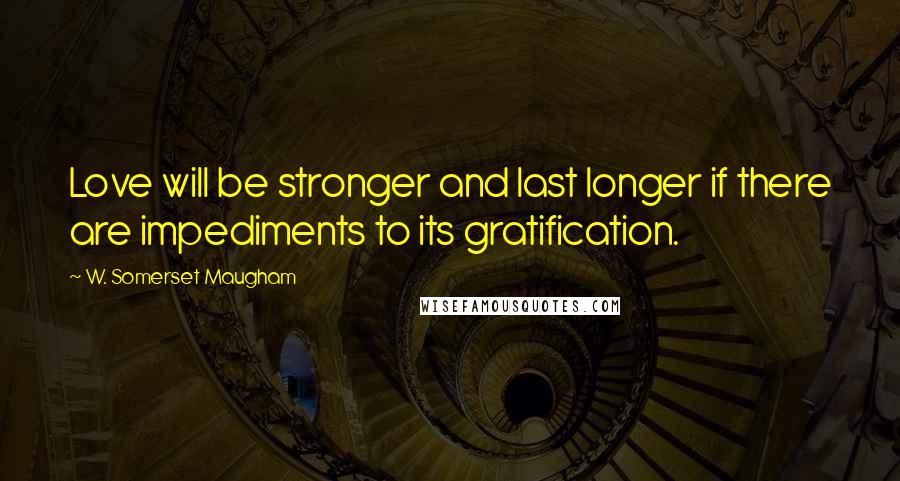 W. Somerset Maugham Quotes: Love will be stronger and last longer if there are impediments to its gratification.