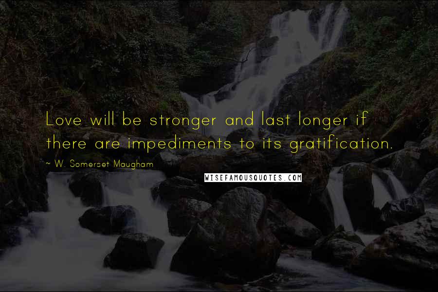 W. Somerset Maugham Quotes: Love will be stronger and last longer if there are impediments to its gratification.