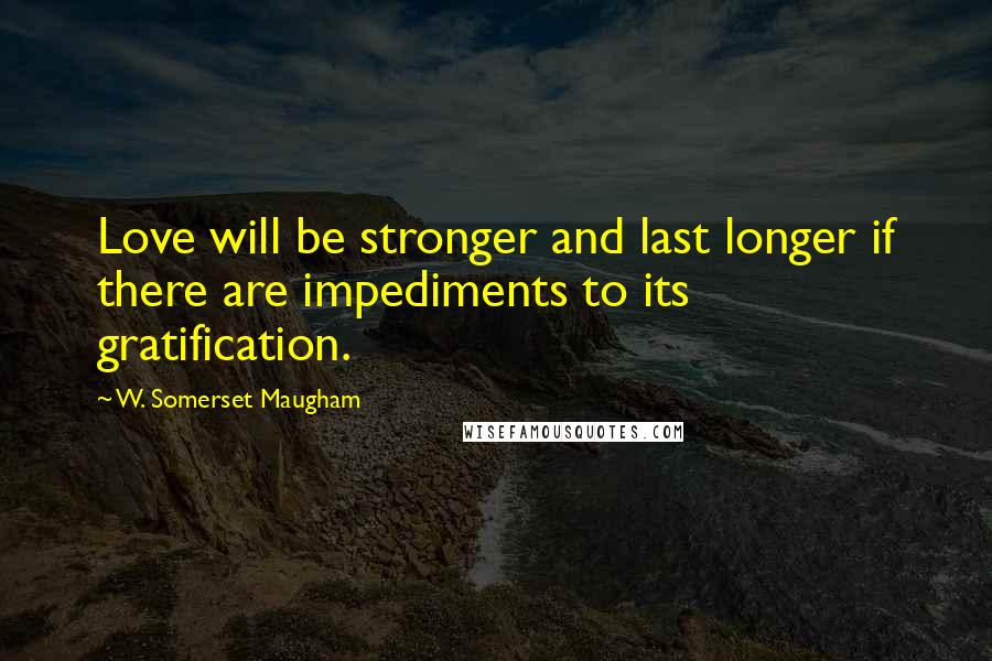 W. Somerset Maugham Quotes: Love will be stronger and last longer if there are impediments to its gratification.