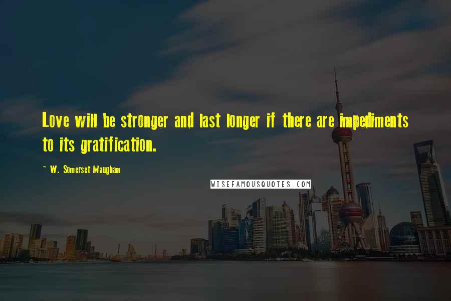 W. Somerset Maugham Quotes: Love will be stronger and last longer if there are impediments to its gratification.