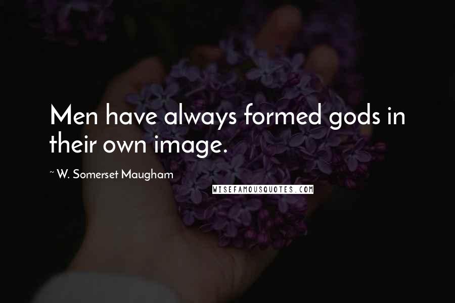 W. Somerset Maugham Quotes: Men have always formed gods in their own image.
