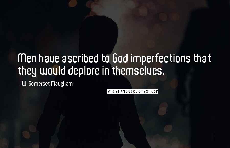 W. Somerset Maugham Quotes: Men have ascribed to God imperfections that they would deplore in themselves.