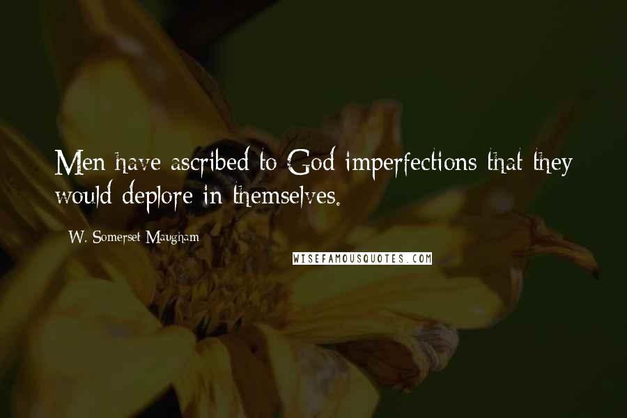 W. Somerset Maugham Quotes: Men have ascribed to God imperfections that they would deplore in themselves.
