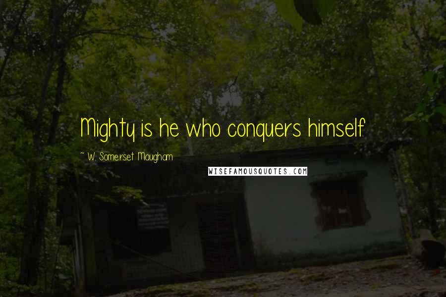 W. Somerset Maugham Quotes: Mighty is he who conquers himself