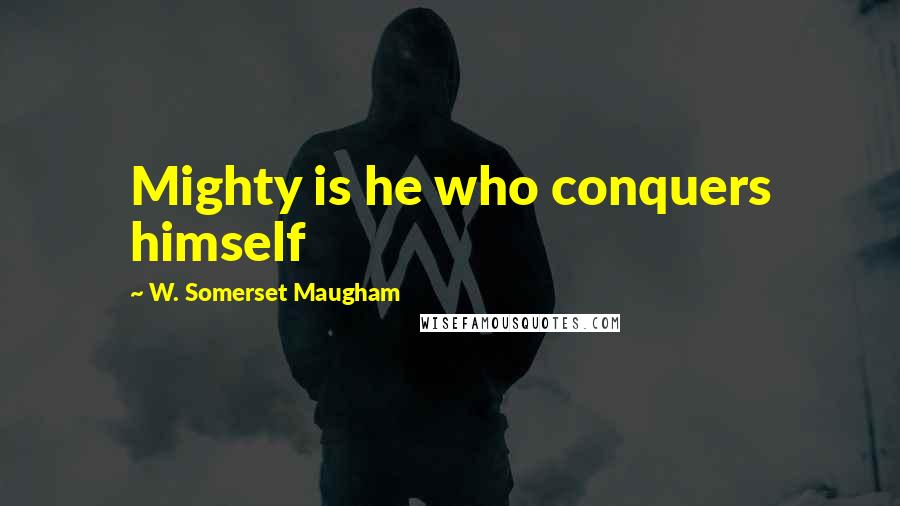 W. Somerset Maugham Quotes: Mighty is he who conquers himself