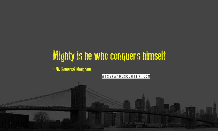 W. Somerset Maugham Quotes: Mighty is he who conquers himself