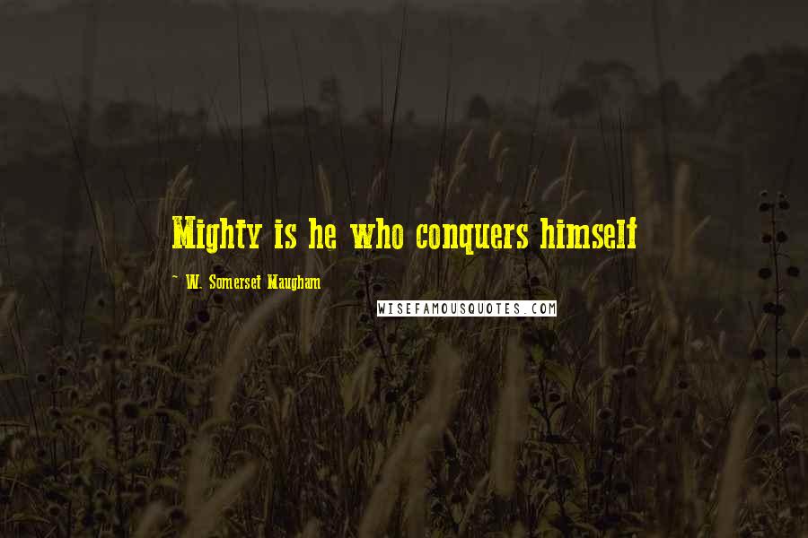 W. Somerset Maugham Quotes: Mighty is he who conquers himself