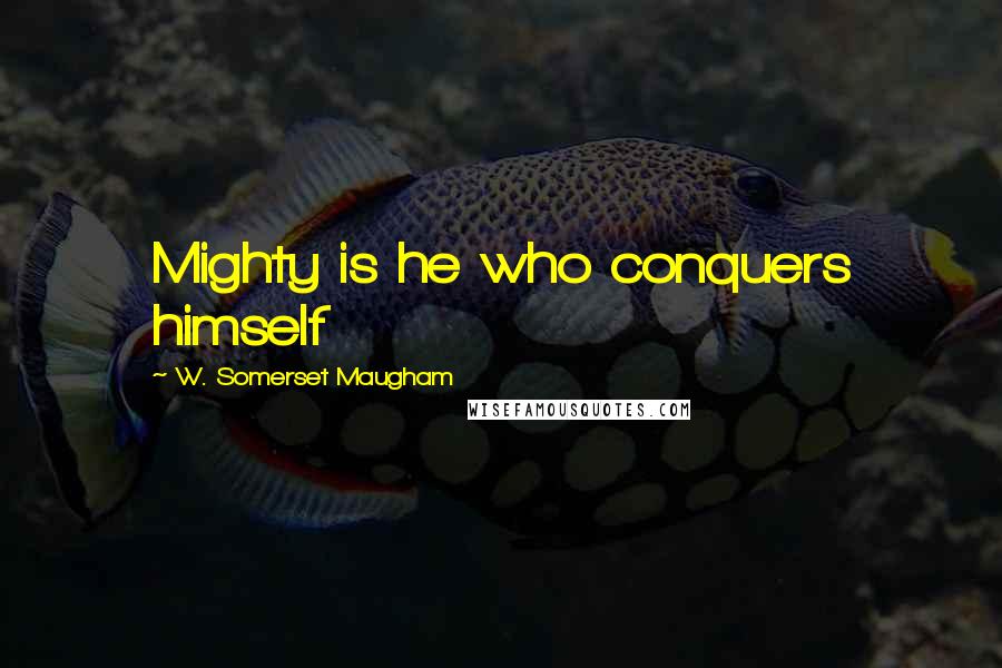 W. Somerset Maugham Quotes: Mighty is he who conquers himself