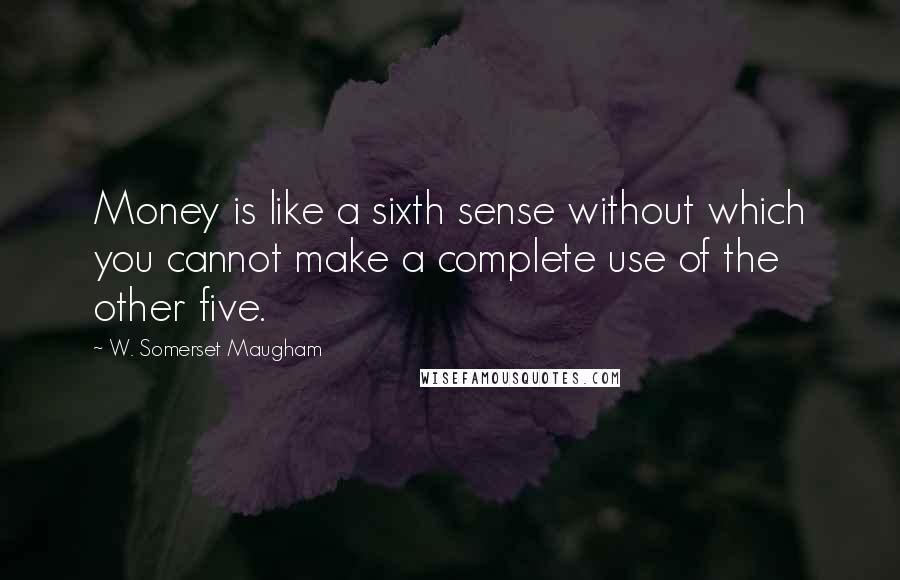 W. Somerset Maugham Quotes: Money is like a sixth sense without which you cannot make a complete use of the other five.