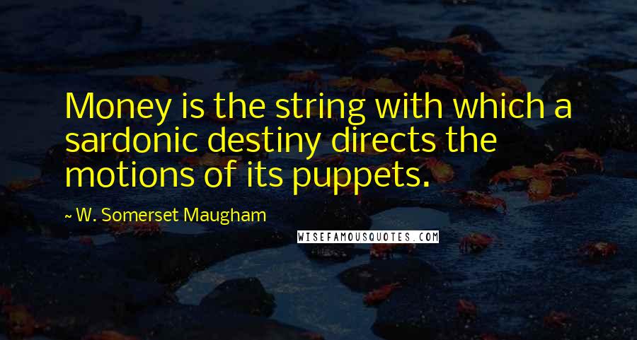 W. Somerset Maugham Quotes: Money is the string with which a sardonic destiny directs the motions of its puppets.