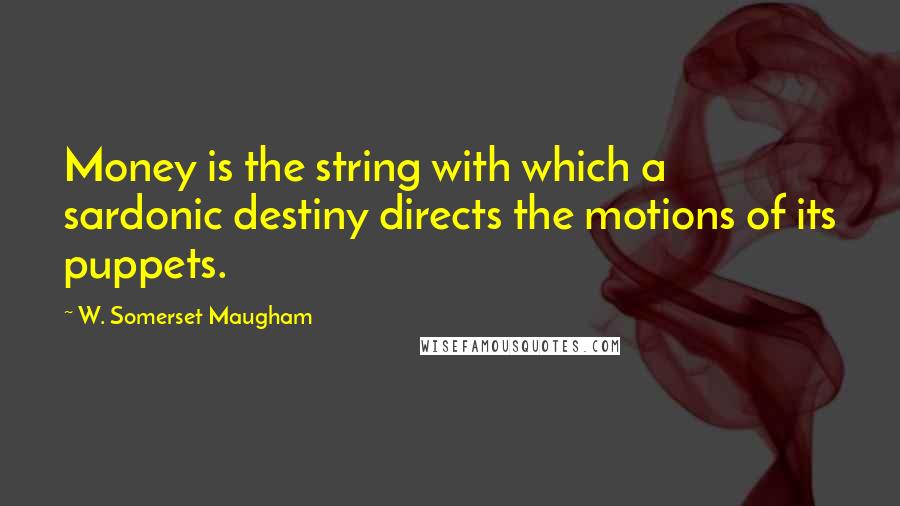 W. Somerset Maugham Quotes: Money is the string with which a sardonic destiny directs the motions of its puppets.