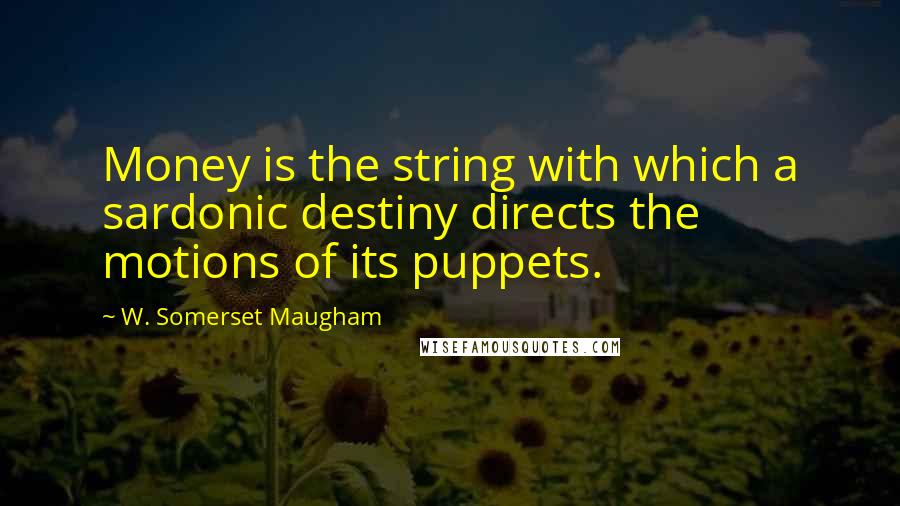 W. Somerset Maugham Quotes: Money is the string with which a sardonic destiny directs the motions of its puppets.