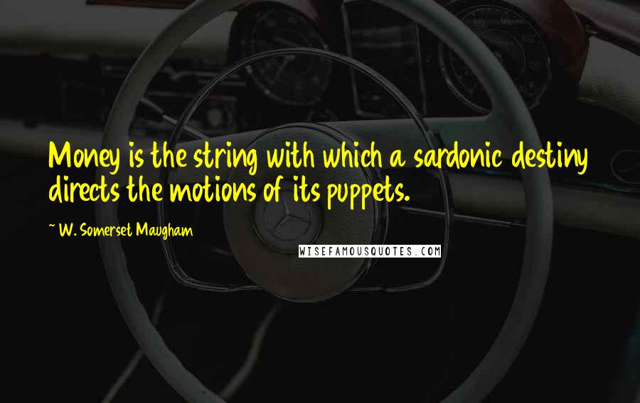 W. Somerset Maugham Quotes: Money is the string with which a sardonic destiny directs the motions of its puppets.