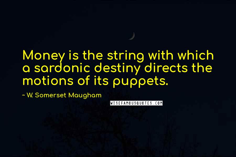 W. Somerset Maugham Quotes: Money is the string with which a sardonic destiny directs the motions of its puppets.