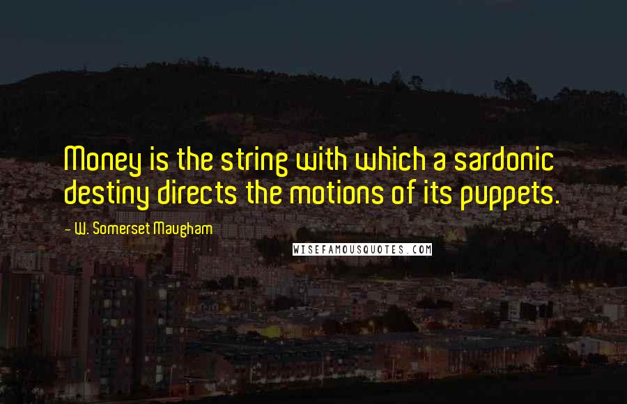 W. Somerset Maugham Quotes: Money is the string with which a sardonic destiny directs the motions of its puppets.