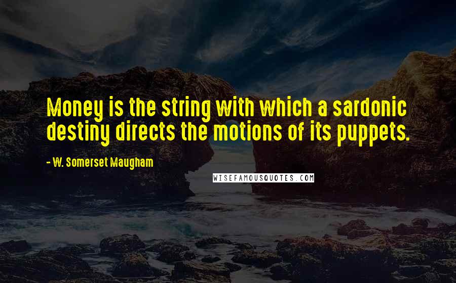 W. Somerset Maugham Quotes: Money is the string with which a sardonic destiny directs the motions of its puppets.