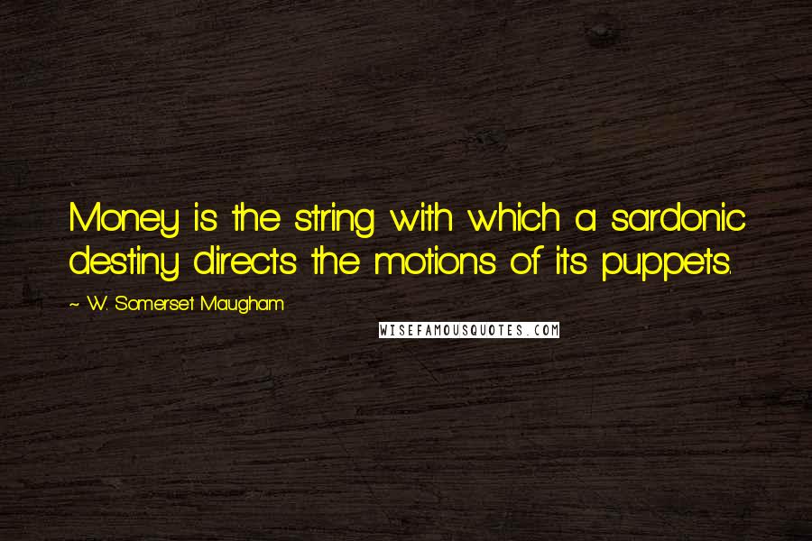 W. Somerset Maugham Quotes: Money is the string with which a sardonic destiny directs the motions of its puppets.