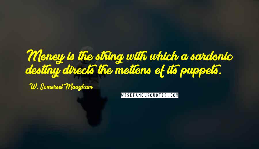 W. Somerset Maugham Quotes: Money is the string with which a sardonic destiny directs the motions of its puppets.