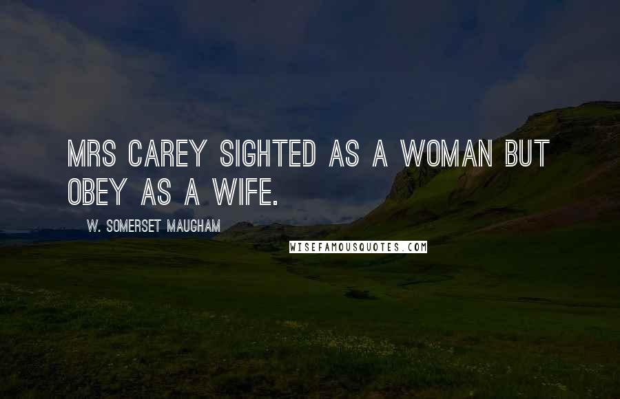 W. Somerset Maugham Quotes: Mrs Carey sighted as a woman but obey as a wife.