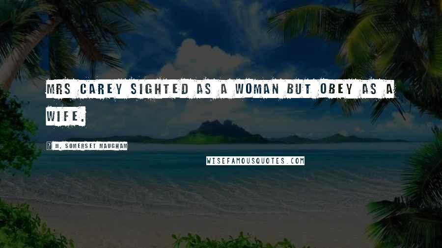 W. Somerset Maugham Quotes: Mrs Carey sighted as a woman but obey as a wife.
