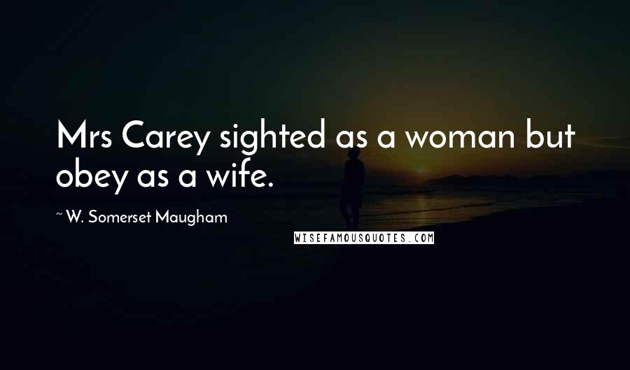 W. Somerset Maugham Quotes: Mrs Carey sighted as a woman but obey as a wife.