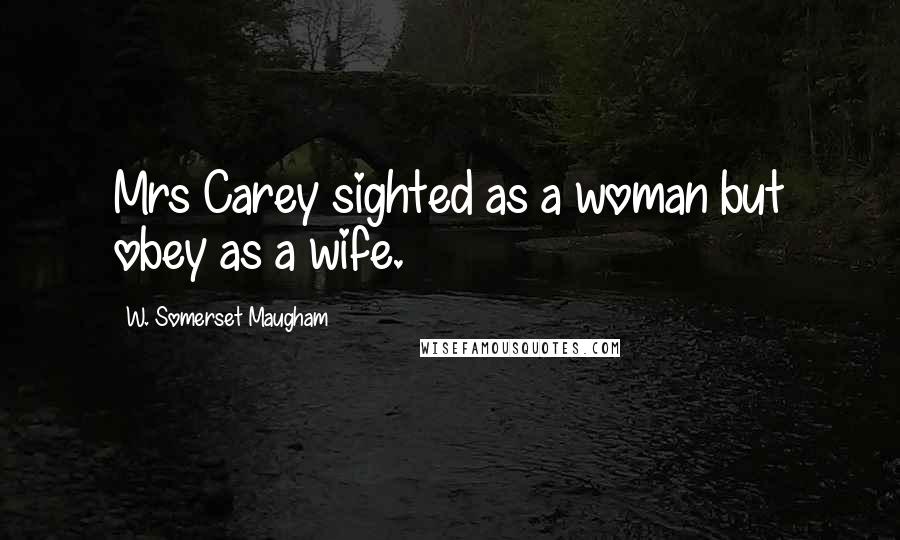 W. Somerset Maugham Quotes: Mrs Carey sighted as a woman but obey as a wife.