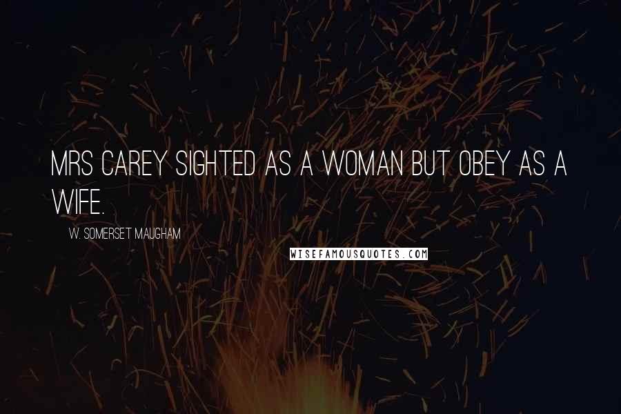 W. Somerset Maugham Quotes: Mrs Carey sighted as a woman but obey as a wife.