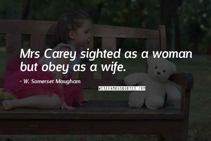 W. Somerset Maugham Quotes: Mrs Carey sighted as a woman but obey as a wife.