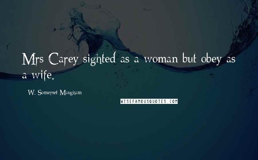 W. Somerset Maugham Quotes: Mrs Carey sighted as a woman but obey as a wife.