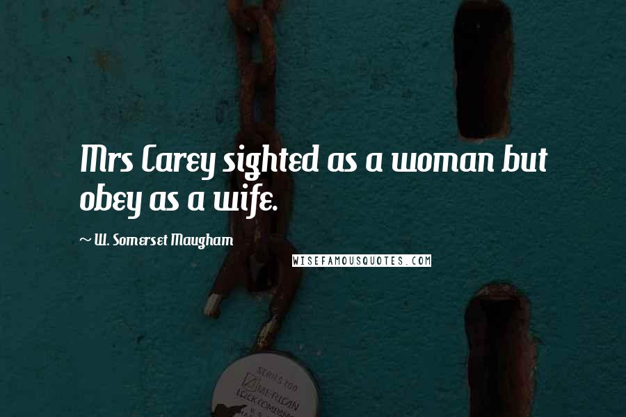 W. Somerset Maugham Quotes: Mrs Carey sighted as a woman but obey as a wife.