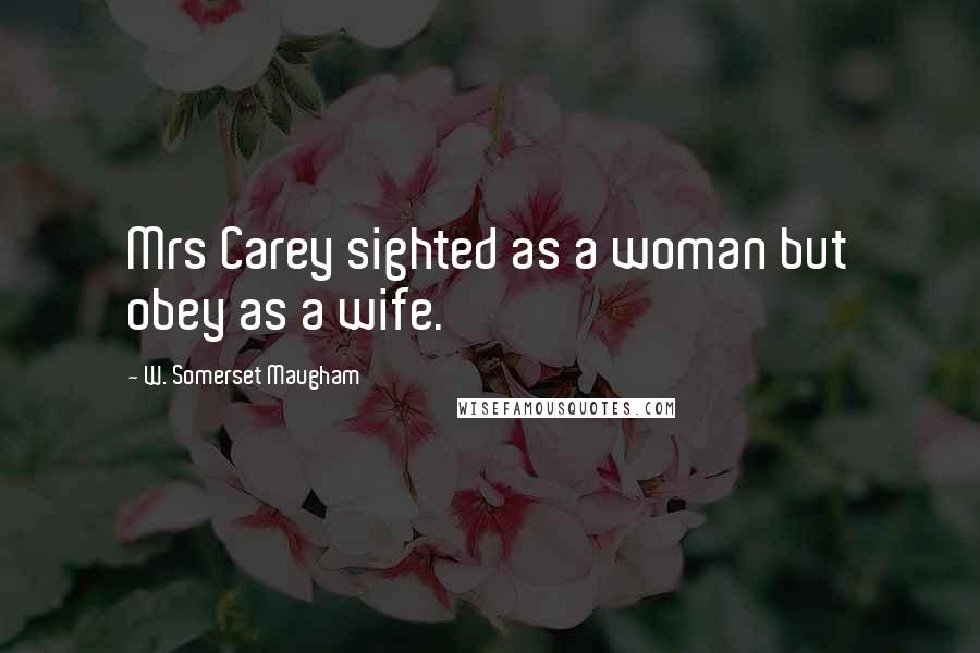 W. Somerset Maugham Quotes: Mrs Carey sighted as a woman but obey as a wife.