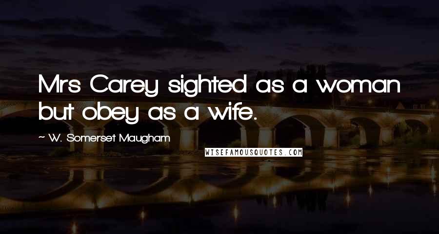 W. Somerset Maugham Quotes: Mrs Carey sighted as a woman but obey as a wife.