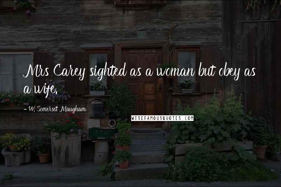 W. Somerset Maugham Quotes: Mrs Carey sighted as a woman but obey as a wife.