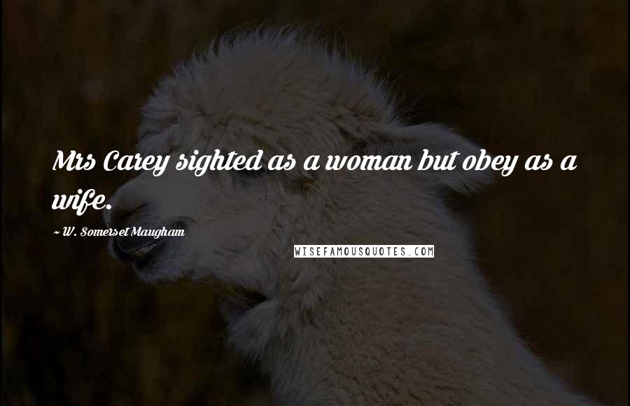 W. Somerset Maugham Quotes: Mrs Carey sighted as a woman but obey as a wife.