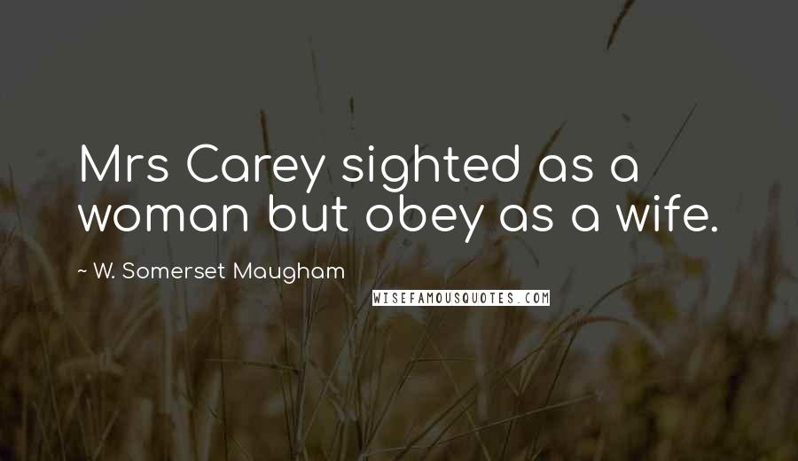 W. Somerset Maugham Quotes: Mrs Carey sighted as a woman but obey as a wife.