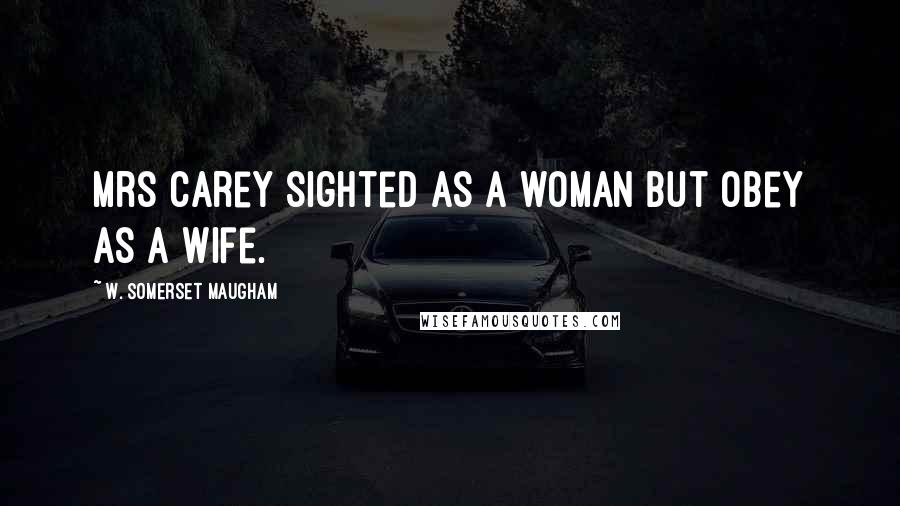 W. Somerset Maugham Quotes: Mrs Carey sighted as a woman but obey as a wife.