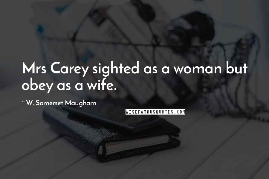 W. Somerset Maugham Quotes: Mrs Carey sighted as a woman but obey as a wife.