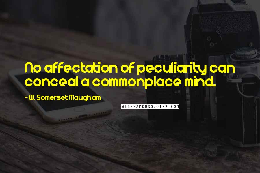 W. Somerset Maugham Quotes: No affectation of peculiarity can conceal a commonplace mind.
