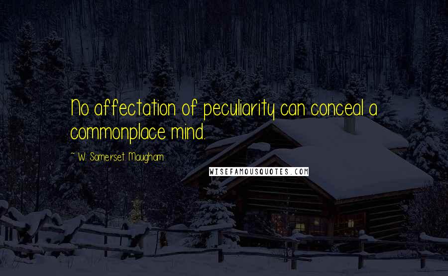 W. Somerset Maugham Quotes: No affectation of peculiarity can conceal a commonplace mind.