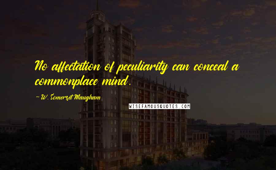 W. Somerset Maugham Quotes: No affectation of peculiarity can conceal a commonplace mind.