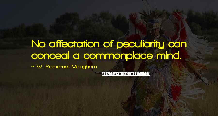 W. Somerset Maugham Quotes: No affectation of peculiarity can conceal a commonplace mind.