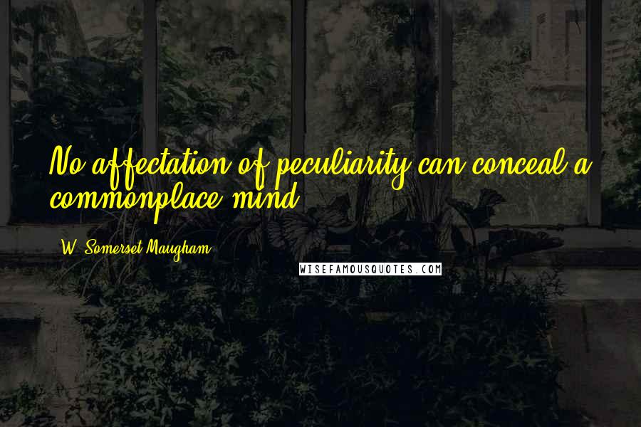 W. Somerset Maugham Quotes: No affectation of peculiarity can conceal a commonplace mind.