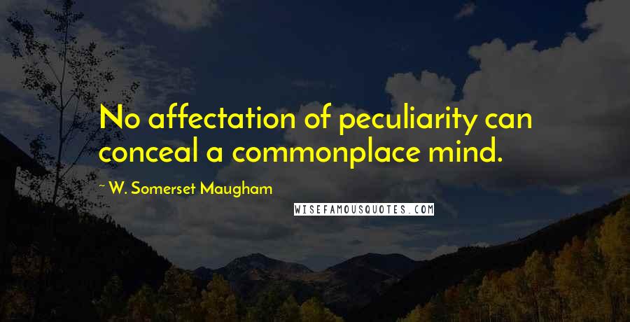 W. Somerset Maugham Quotes: No affectation of peculiarity can conceal a commonplace mind.