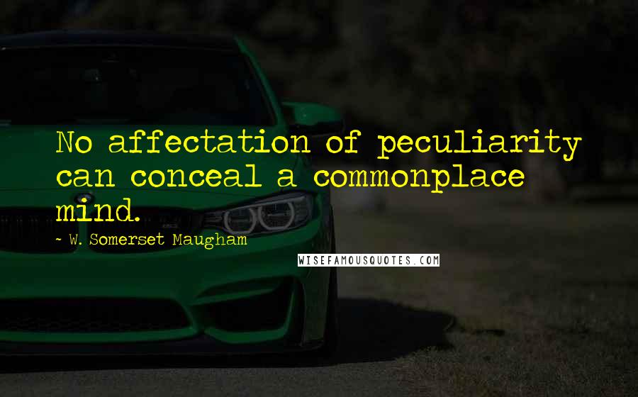 W. Somerset Maugham Quotes: No affectation of peculiarity can conceal a commonplace mind.