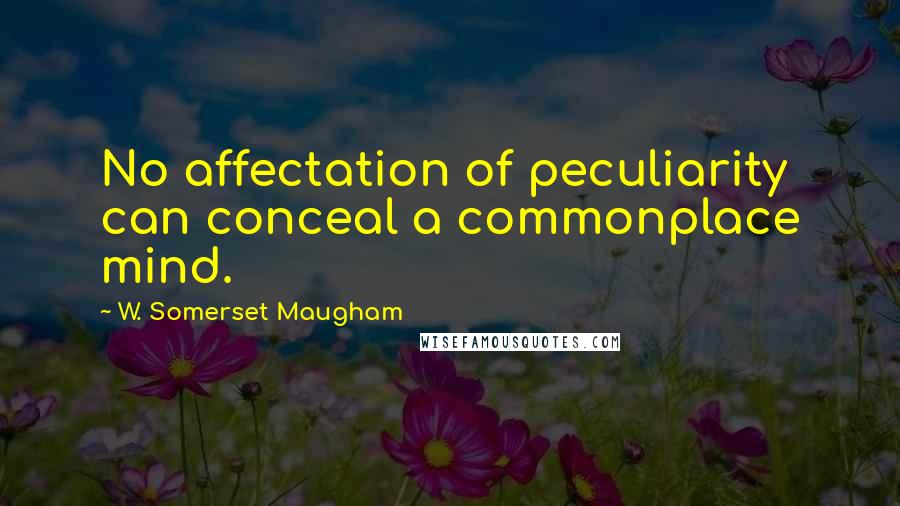 W. Somerset Maugham Quotes: No affectation of peculiarity can conceal a commonplace mind.