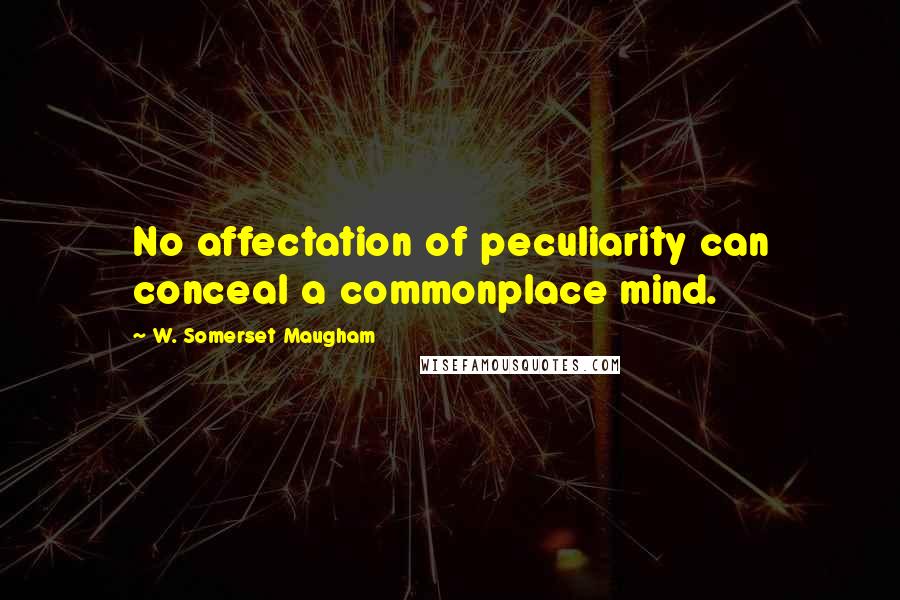 W. Somerset Maugham Quotes: No affectation of peculiarity can conceal a commonplace mind.